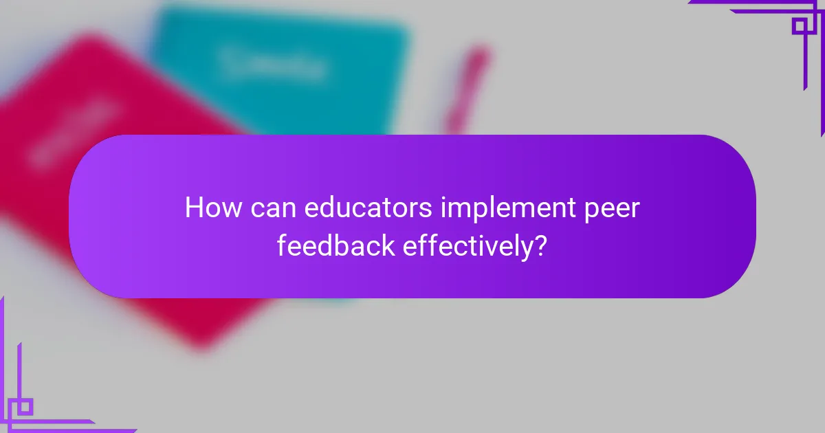 How can educators implement peer feedback effectively?