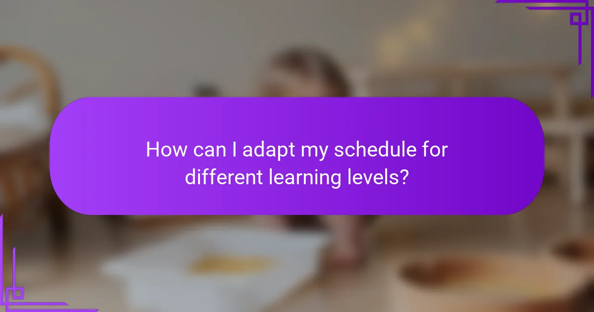 How can I adapt my schedule for different learning levels?