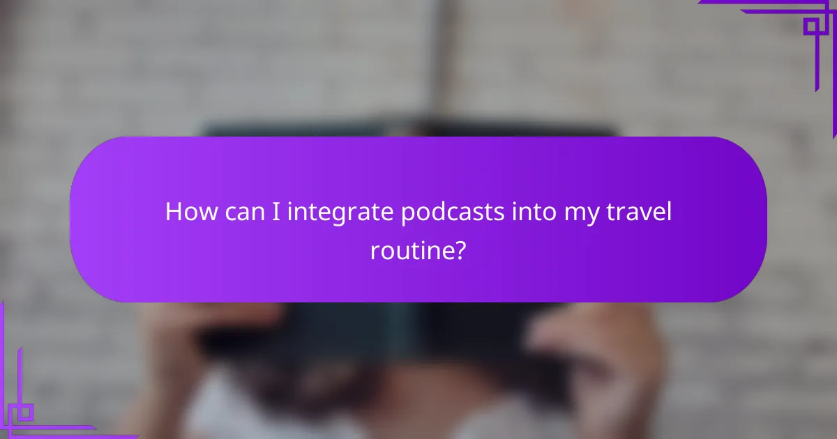 How can I integrate podcasts into my travel routine?