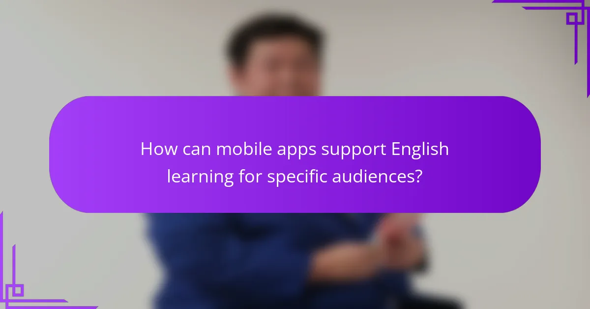 How can mobile apps support English learning for specific audiences?