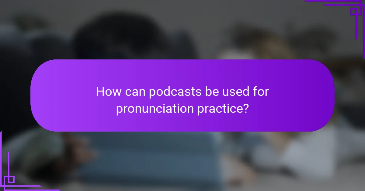How can podcasts be used for pronunciation practice?