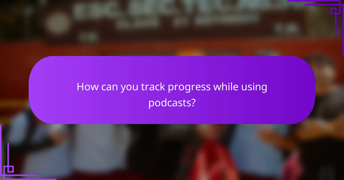 How can you track progress while using podcasts?