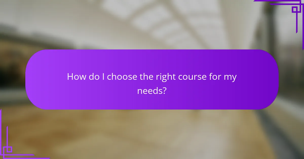 How do I choose the right course for my needs?