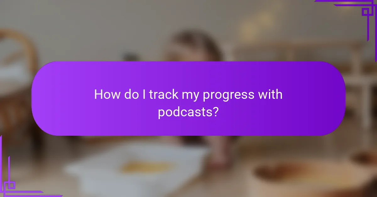 How do I track my progress with podcasts?