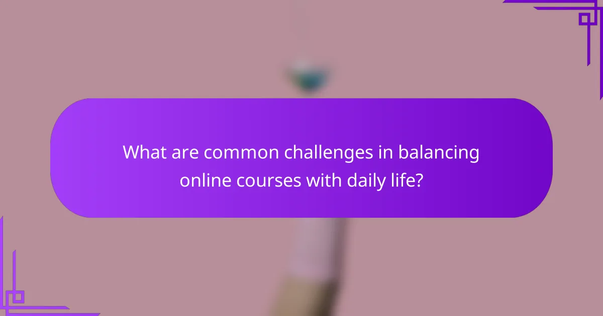 What are common challenges in balancing online courses with daily life?