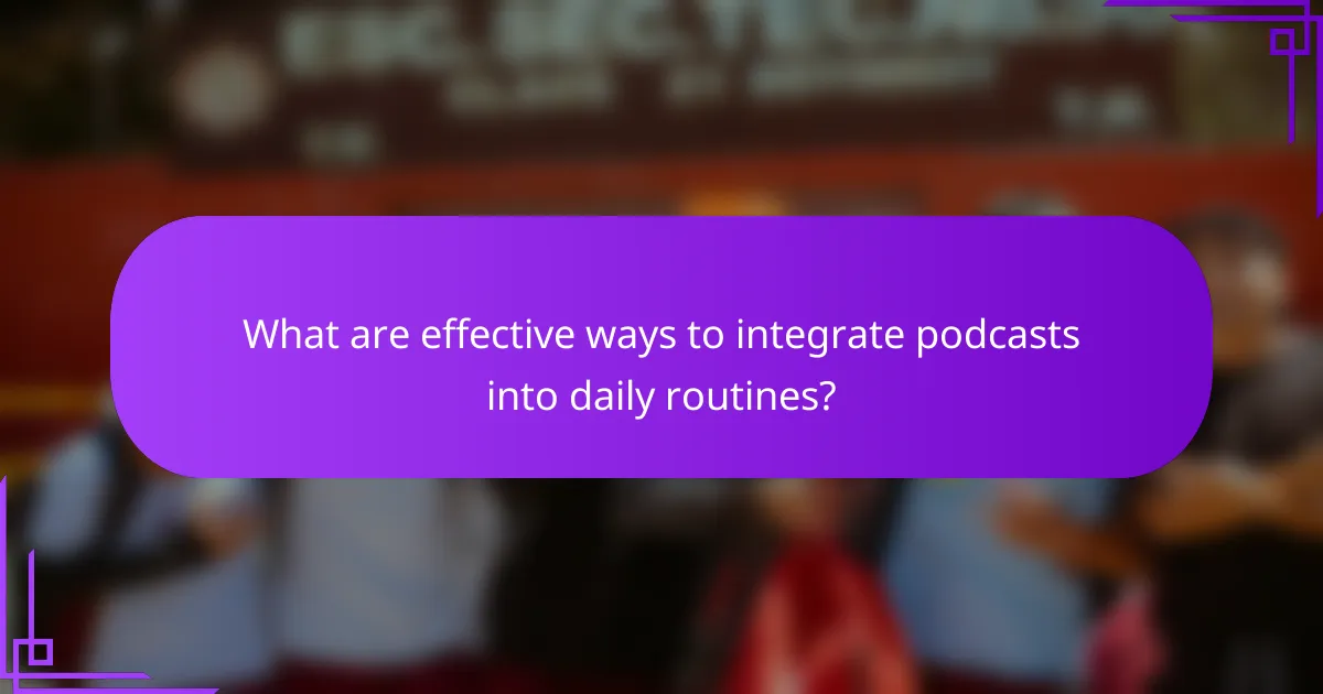 What are effective ways to integrate podcasts into daily routines?