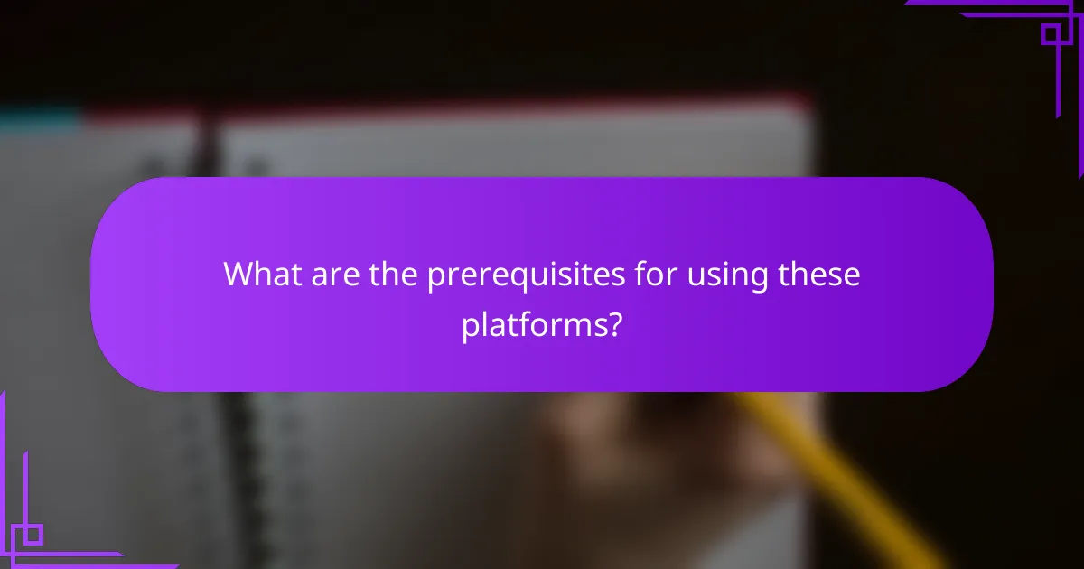 What are the prerequisites for using these platforms?