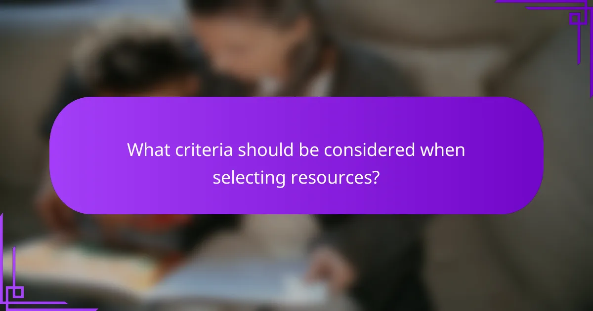 What criteria should be considered when selecting resources?