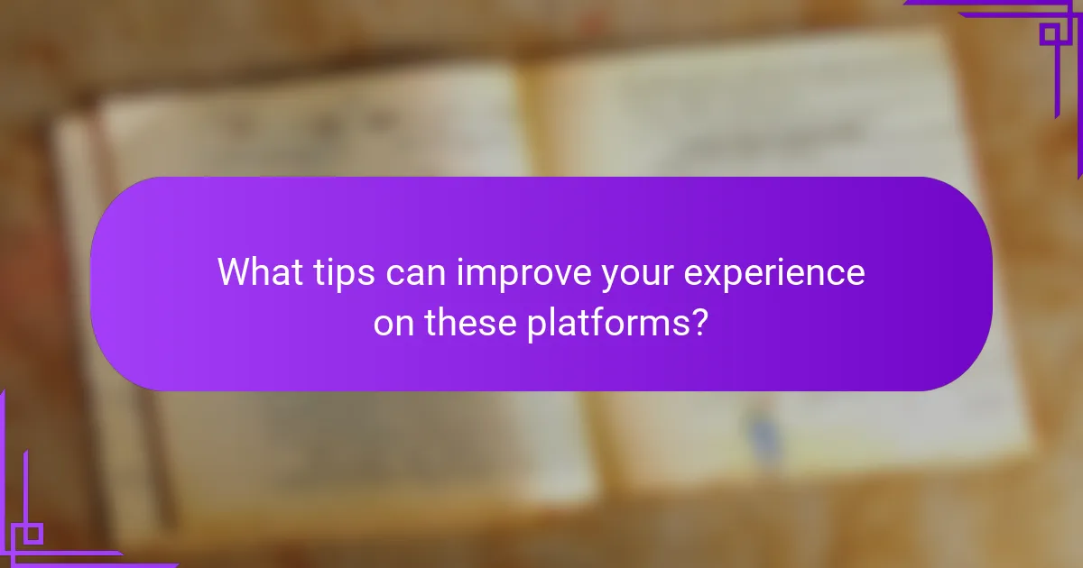 What tips can improve your experience on these platforms?